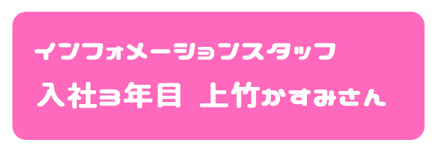 インフォメーションスタッフ 入社3年目 上竹かすみさん