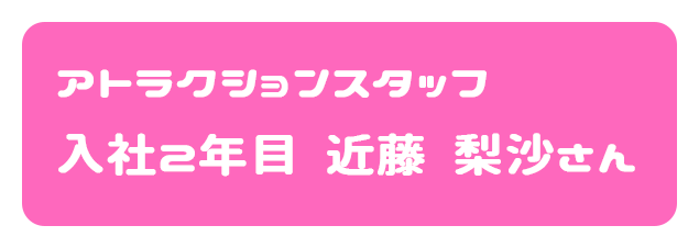 アトラクションスタッフ 入社2年目 近藤梨沙さん